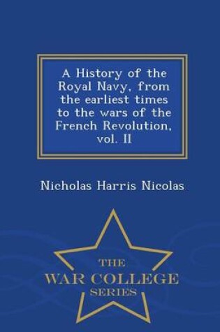 Cover of A History of the Royal Navy, from the Earliest Times to the Wars of the French Revolution, Vol. II - War College Series