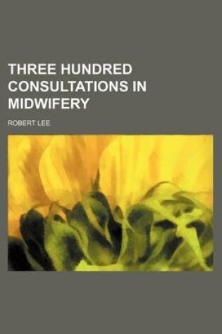 Cover of Three Hundred Consultations in Midwifery