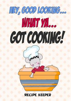 Book cover for Hey, Good Looking....WHAT YA....Got COOKING!