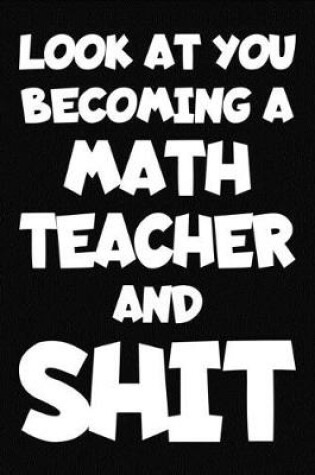Cover of Look at You Becoming a Math Teacher and Shit