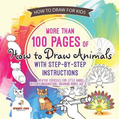 Book cover for How to Draw for Kids. More than 100 Pages of How to Draw Animals with Step-by-Step Instructions. Creative Exercises for Little Hands with Big Imaginations (Drawing Books Age 8-12)