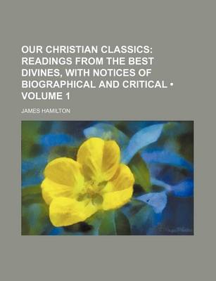 Book cover for Our Christian Classics (Volume 1 ); Readings from the Best Divines, with Notices of Biographical and Critical