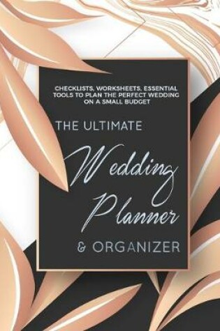 Cover of The Ultimate Wedding Planner & Organizer - Checklists, Worksheets, Essential Tools To Plan The Perfect Wedding On a Small Budget