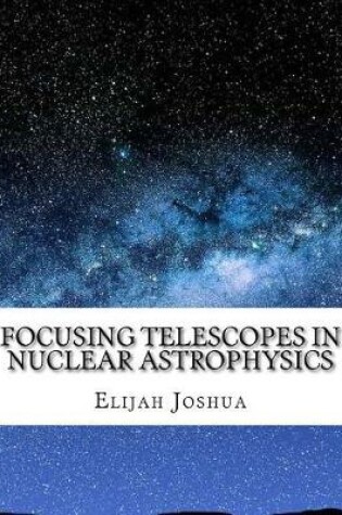 Cover of Focusing Telescopes in Nuclear Astrophysics