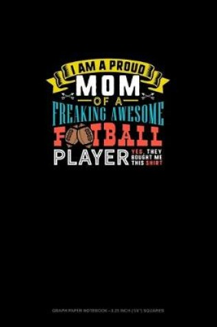 Cover of I Am A Proud Mom Of A Freaking Awesome Football Player Yes, They Bought Me This Shirt