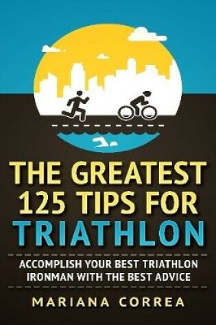 Cover of The Greatest 125 Tips for Triathlon "-"  Accomplish Your Best Triathlon Ironman With the Best Advice