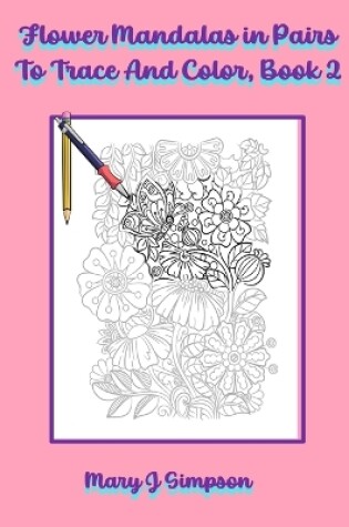 Cover of Flower Mandalas in Pairs To Trace And Color, Book 2