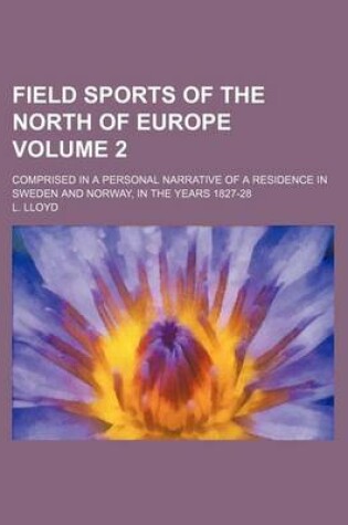 Cover of Field Sports of the North of Europe; Comprised in a Personal Narrative of a Residence in Sweden and Norway, in the Years 1827-28 Volume 2