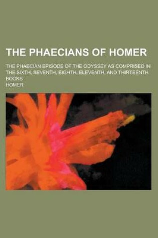 Cover of The Phaecians of Homer; The Phaecian Episode of the Odyssey as Comprised in the Sixth, Seventh, Eighth, Eleventh, and Thirteenth Books