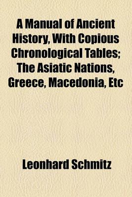 Book cover for A Manual of Ancient History, with Copious Chronological Tables; The Asiatic Nations, Greece, Macedonia, Etc