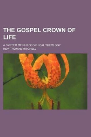 Cover of The Gospel Crown of Life; A System of Philosophical Theology