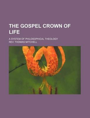 Book cover for The Gospel Crown of Life; A System of Philosophical Theology