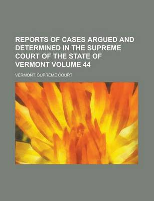 Book cover for Reports of Cases Argued and Determined in the Supreme Court of the State of Vermont Volume 44