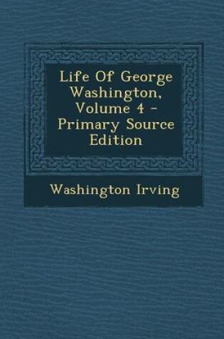 Cover of Life of George Washington, Volume 4 - Primary Source Edition