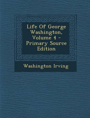 Book cover for Life of George Washington, Volume 4 - Primary Source Edition