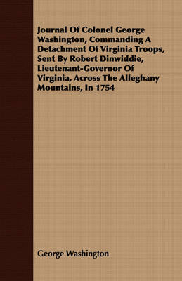 Book cover for Journal Of Colonel George Washington, Commanding A Detachment Of Virginia Troops, Sent By Robert Dinwiddie, Lieutenant-Governor Of Virginia, Across The Alleghany Mountains, In 1754