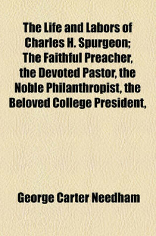 Cover of The Life and Labors of Charles H. Spurgeon; The Faithful Preacher, the Devoted Pastor, the Noble Philanthropist, the Beloved College President,