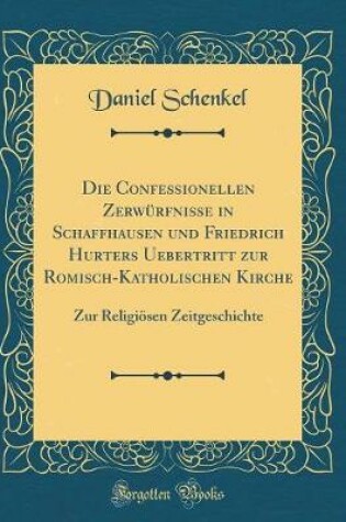 Cover of Die Confessionellen Zerwurfnisse in Schaffhausen Und Friedrich Hurters Uebertritt Zur Romisch-Katholischen Kirche