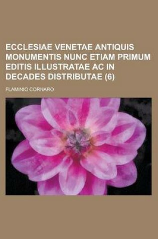 Cover of Ecclesiae Venetae Antiquis Monumentis Nunc Etiam Primum Editis Illustratae AC in Decades Distributae (6)