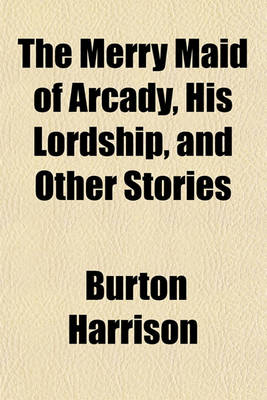 Book cover for The Merry Maid of Arcady, His Lordship, and Other Stories