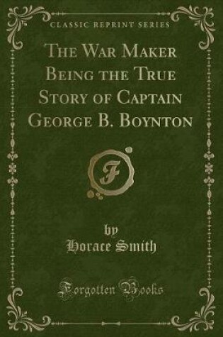 Cover of The War Maker Being the True Story of Captain George B. Boynton (Classic Reprint)