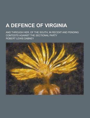 Book cover for A Defence of Virginia; And Through Her, of the South, in Recent and Pending Contests Against the Sectional Party