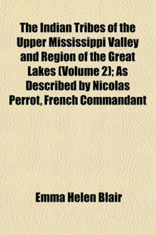 Cover of The Indian Tribes of the Upper Mississippi Valley and Region of the Great Lakes (Volume 2); As Described by Nicolas Perrot, French Commandant