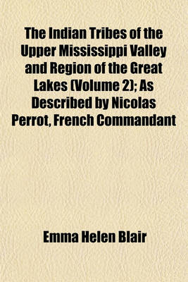 Book cover for The Indian Tribes of the Upper Mississippi Valley and Region of the Great Lakes (Volume 2); As Described by Nicolas Perrot, French Commandant