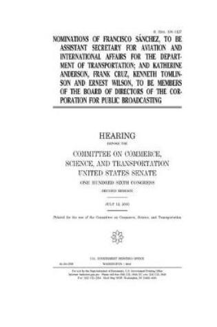 Cover of Nominations of Francisco Sanchez, to be Assistant Secretary for Aviation and International Affairs for the Department of Transportation; and Katherine Anderson, Frank Cruz, Kenneth Tomlinson and Ernest Wilson, to be members of the Board of Directors of th