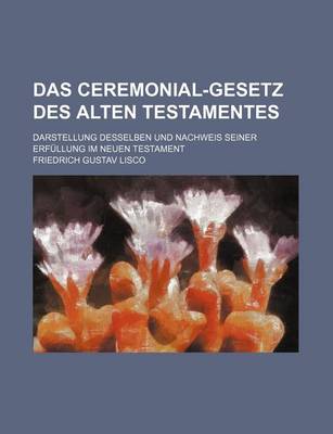 Book cover for Das Ceremonial-Gesetz Des Alten Testamentes; Darstellung Desselben Und Nachweis Seiner Erfullung Im Neuen Testament