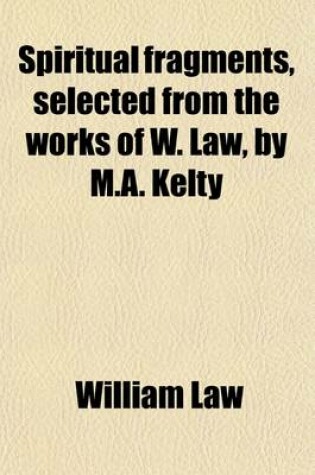 Cover of Spiritual Fragments, Selected from the Works of W. Law, by M.A. Kelty