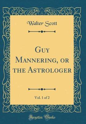 Book cover for Guy Mannering, or the Astrologer, Vol. 1 of 2 (Classic Reprint)