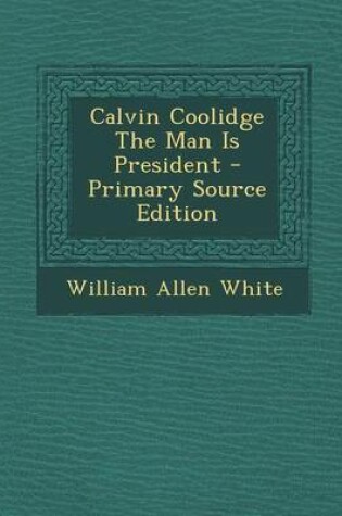 Cover of Calvin Coolidge the Man Is President - Primary Source Edition