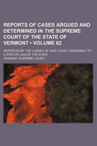 Cover of Reports of Cases Argued and Determined in the Supreme Court of the State of Vermont (Volume 62); Reported by the Judges of Said Court, Agreeably to a Statute Law of the State