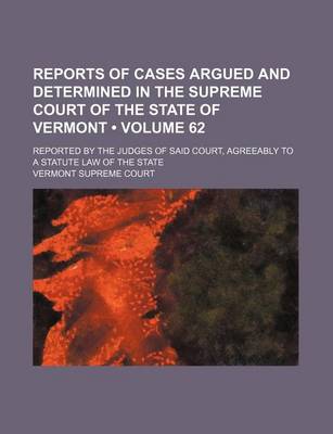 Book cover for Reports of Cases Argued and Determined in the Supreme Court of the State of Vermont (Volume 62); Reported by the Judges of Said Court, Agreeably to a Statute Law of the State