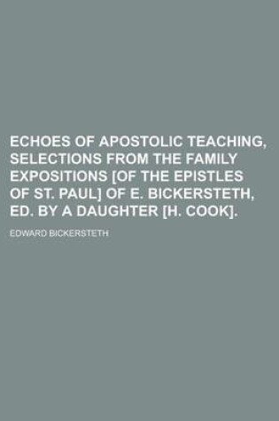 Cover of Echoes of Apostolic Teaching, Selections from the Family Expositions [Of the Epistles of St. Paul] of E. Bickersteth, Ed. by a Daughter [H. Cook].