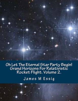 Book cover for Oh Let the Eternal Star Party Begin! Grand Horizons for Relativistic Rocket Flight. Volume 2.