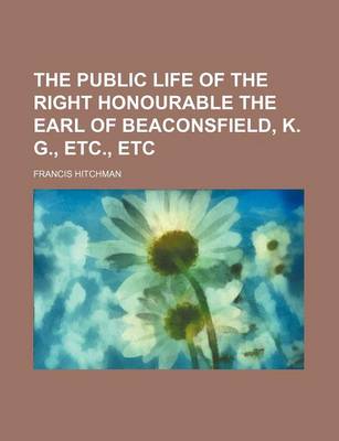 Book cover for The Public Life of the Right Honourable the Earl of Beaconsfield, K. G., Etc., Etc