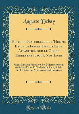 Book cover for Histoire Naturelle de l'Homme Et de la Femme Depuis Leur Apparition sur le Globe Terrestre Jusqu'à Nos Jours: Race Humaine Primitive, Ses Métamorphoses en Races-Types Et Variétés de Race, Suivie de l'Histoire des Monstruosités Humaines (Classic Reprint)