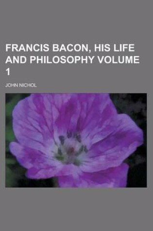 Cover of Francis Bacon, His Life and Philosophy (Volume 1)