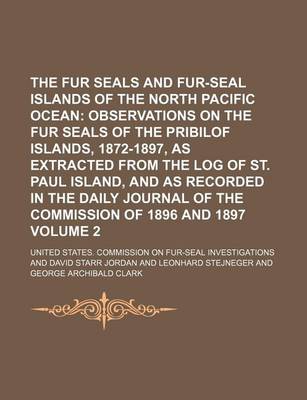 Book cover for The Fur Seals and Fur-Seal Islands of the North Pacific Ocean; Observations on the Fur Seals of the Pribilof Islands, 1872-1897, as Extracted from the Log of St. Paul Island, and as Recorded in the Daily Journal of the Volume 2