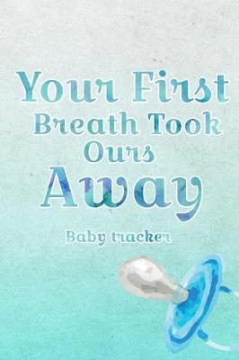 Book cover for Your First Breath Took Ours Away- Baby Tracker