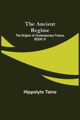 Cover of The Ancient Regime; The Origins of Contemporary France, BOOK IV