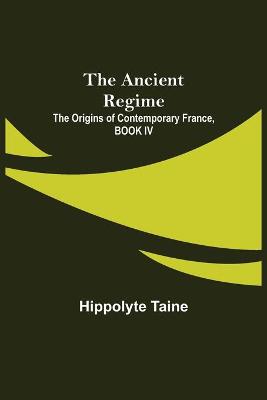 Book cover for The Ancient Regime; The Origins of Contemporary France, BOOK IV
