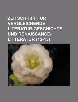 Book cover for Zeitschrift Fur Vergleichende Literatur-Geschichte Und Renaissance-Litteratur (12-13)