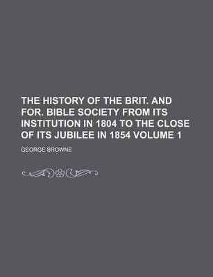 Book cover for The History of the Brit. and For. Bible Society from Its Institution in 1804 to the Close of Its Jubilee in 1854 Volume 1