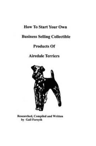 Cover of How To Start Your Own Business Selling Collectible Products Of Airedale Terriers