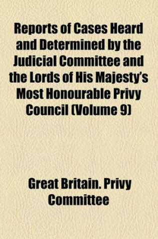 Cover of Reports of Cases Heard and Determined by the Judicial Committee and the Lords of His Majesty's Most Honourable Privy Council (Volume 9)