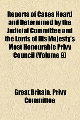 Book cover for Reports of Cases Heard and Determined by the Judicial Committee and the Lords of His Majesty's Most Honourable Privy Council (Volume 9)