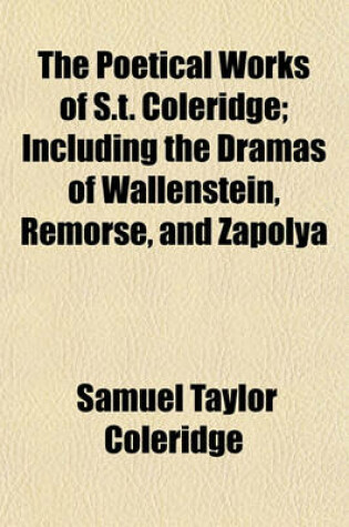 Cover of The Poetical Works of S.T. Coleridge; Including the Dramas of Wallenstein, Remorse, and Zapolya Volume 3
